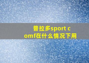 普拉多sport comf在什么情况下用